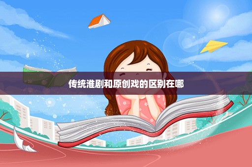 传统淮剧和原创戏的区别在哪
