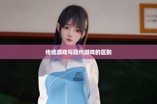 传统游戏与现代游戏的区别
