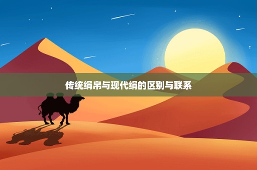 传统绢帛与现代绢的区别与联系