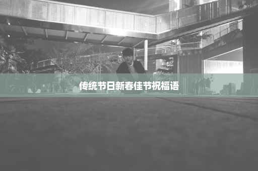 传统节日新春佳节祝福语