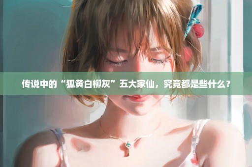 传说中的“狐黄白柳灰”五大家仙，究竟都是些什么？