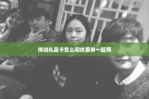 传说礼品卡怎么和优惠券一起用