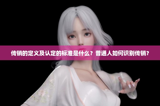 传销的定义及认定的标准是什么？普通人如何识别传销？