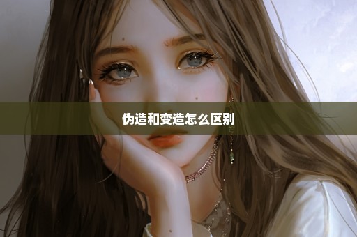 伪造和变造怎么区别