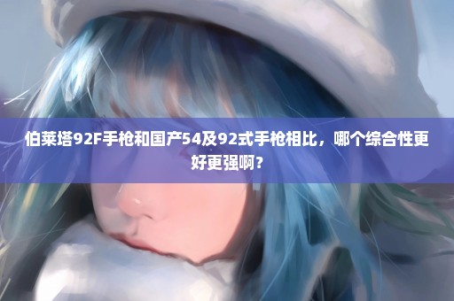 伯莱塔92F手枪和国产54及92式手枪相比，哪个综合性更好更强啊？