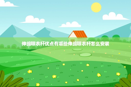 伸缩晾衣杆优点有哪些伸缩晾衣杆怎么安装