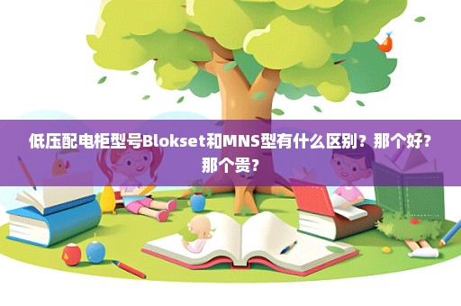 低压配电柜型号Blokset和MNS型有什么区别？那个好？那个贵？
