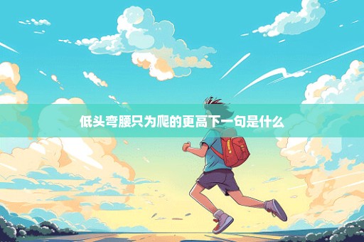 低头弯腰只为爬的更高下一句是什么