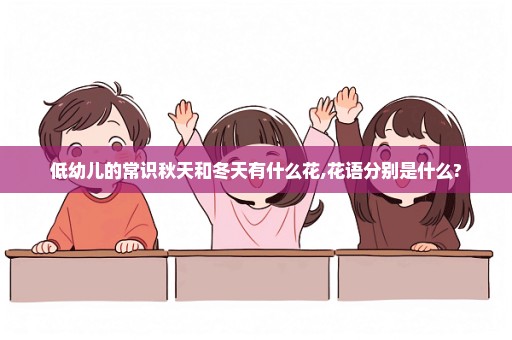 低幼儿的常识秋天和冬天有什么花,花语分别是什么?