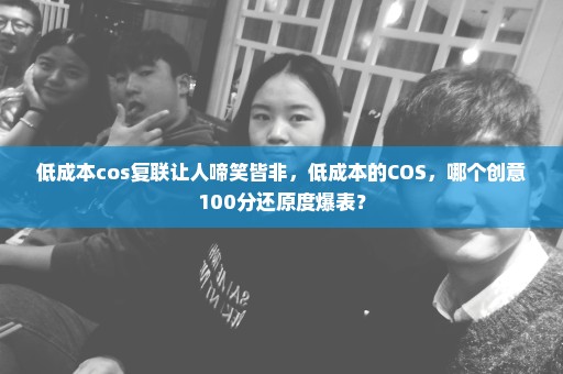 低成本cos复联让人啼笑皆非，低成本的COS，哪个创意100分还原度爆表？