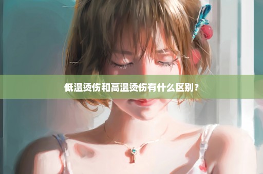 低温烫伤和高温烫伤有什么区别？