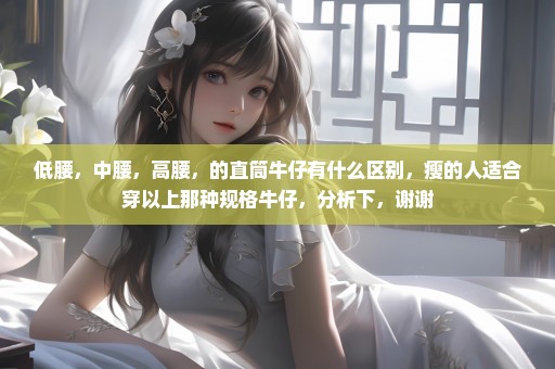 低腰，中腰，高腰，的直筒牛仔有什么区别，瘦的人适合穿以上那种规格牛仔，分析下，谢谢