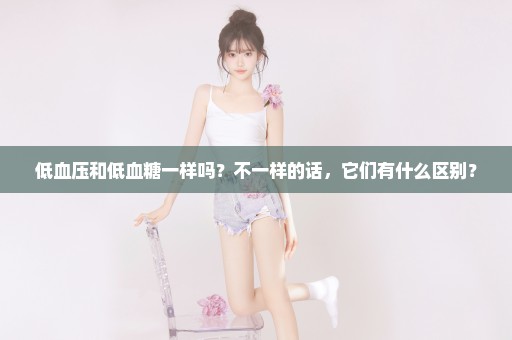 低血压和低血糖一样吗？不一样的话，它们有什么区别？