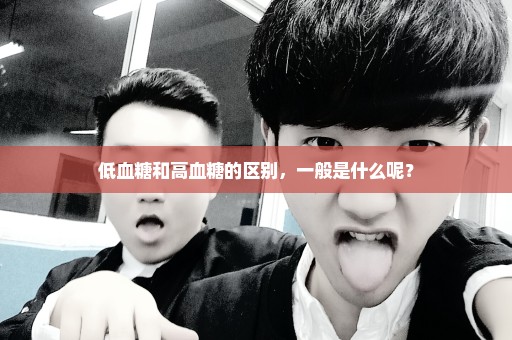 低血糖和高血糖的区别，一般是什么呢？