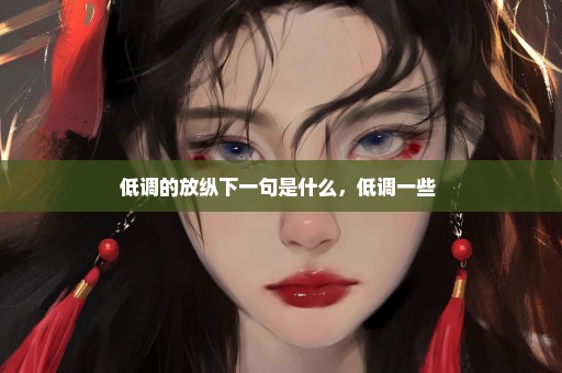 低调的放纵下一句是什么，低调一些 