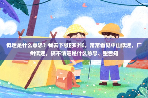 低迷是什么意思？我去下歌的时候，常常看见中山低迷，广州低迷，搞不清楚是什么意思、望告知