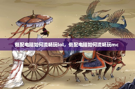 低配电脑如何流畅玩lol，低配电脑如何流畅玩mc 