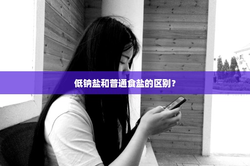 低钠盐和普通食盐的区别？
