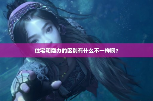 住宅和商办的区别有什么不一样啊？