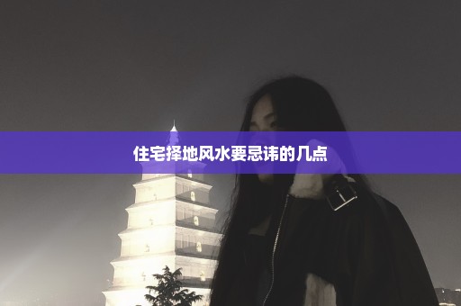 住宅择地风水要忌讳的几点
