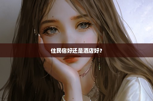 住民宿好还是酒店好？