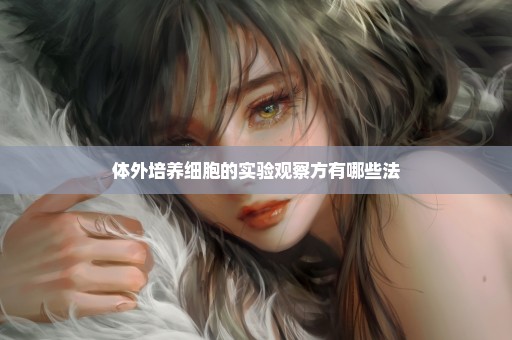 体外培养细胞的实验观察方有哪些法