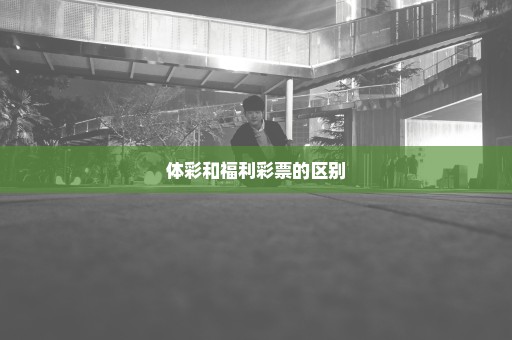 体彩和福利彩票的区别
