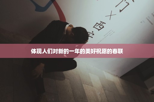 体现人们对新的一年的美好祝愿的春联