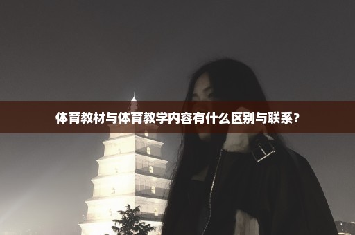 体育教材与体育教学内容有什么区别与联系？