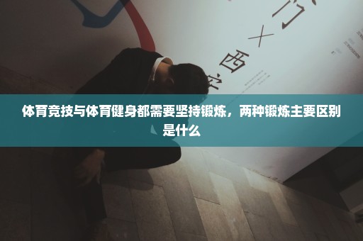 体育竞技与体育健身都需要坚持锻炼，两种锻炼主要区别是什么