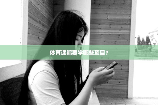 体育课都要学哪些项目？