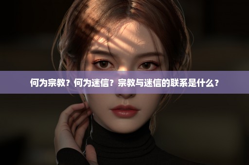 何为宗教？何为迷信？宗教与迷信的联系是什么？