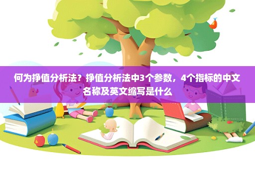 何为挣值分析法？挣值分析法中3个参数，4个指标的中文名称及英文缩写是什么
