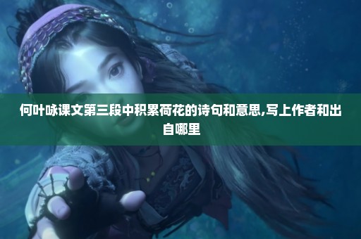 何叶咏课文第三段中积累荷花的诗句和意思,写上作者和出自哪里