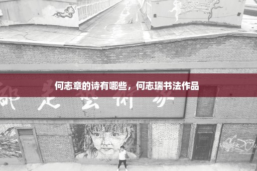何志章的诗有哪些，何志瑞书法作品 