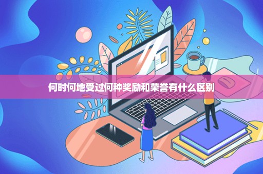 何时何地受过何种奖励和荣誉有什么区别