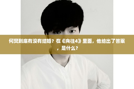何炅到底有没有结婚？在《向往4》里面，他给出了答案，是什么？