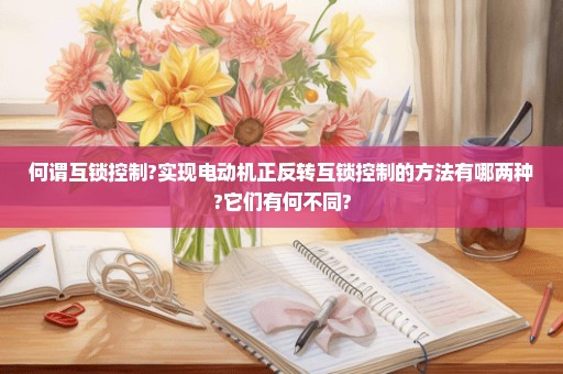 何谓互锁控制?实现电动机正反转互锁控制的方法有哪两种?它们有何不同?