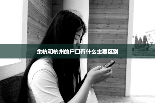 余杭和杭州的户口有什么主要区别