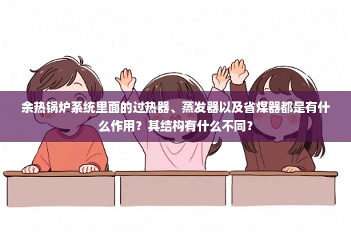 余热锅炉系统里面的过热器、蒸发器以及省煤器都是有什么作用？其结构有什么不同？