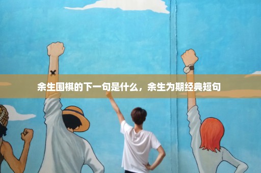余生围棋的下一句是什么，余生为期经典短句 