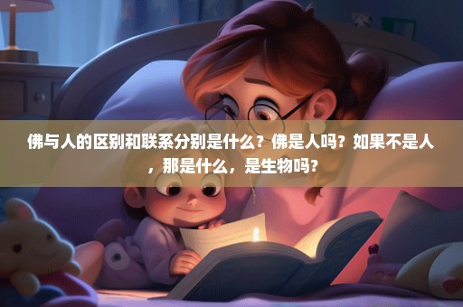 佛与人的区别和联系分别是什么？佛是人吗？如果不是人，那是什么，是生物吗？