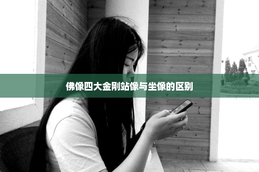 佛像四大金刚站像与坐像的区别