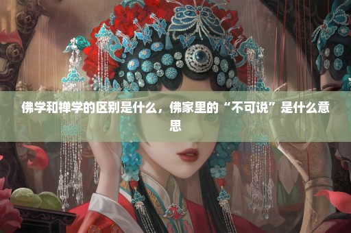 佛学和禅学的区别是什么，佛家里的“不可说”是什么意思