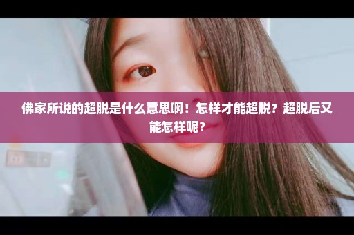 佛家所说的超脱是什么意思啊！怎样才能超脱？超脱后又能怎样呢？