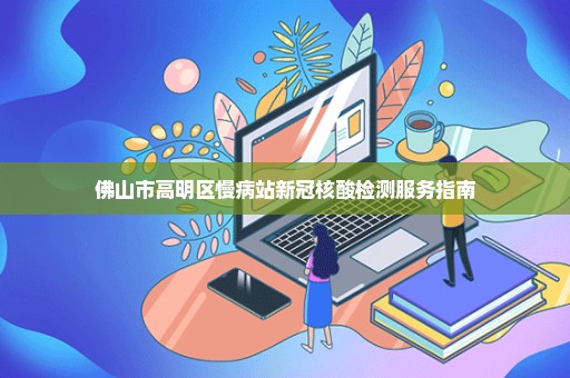 佛山市高明区慢病站新冠核酸检测服务指南