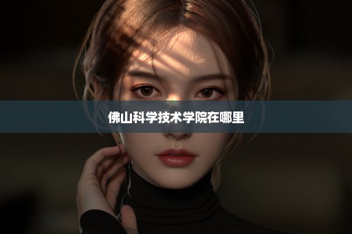 佛山科学技术学院在哪里