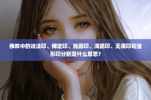 佛教中的说法印、禅定印、施愿印、满愿印、无畏印和宝形印分别是什么意思？