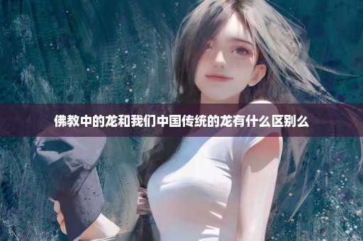 佛教中的龙和我们中国传统的龙有什么区别么