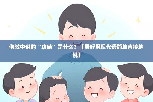 佛教中说的“功德”是什么？（最好用现代语简单直接地说）
